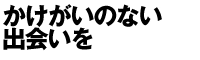 かけがいのない出会いを